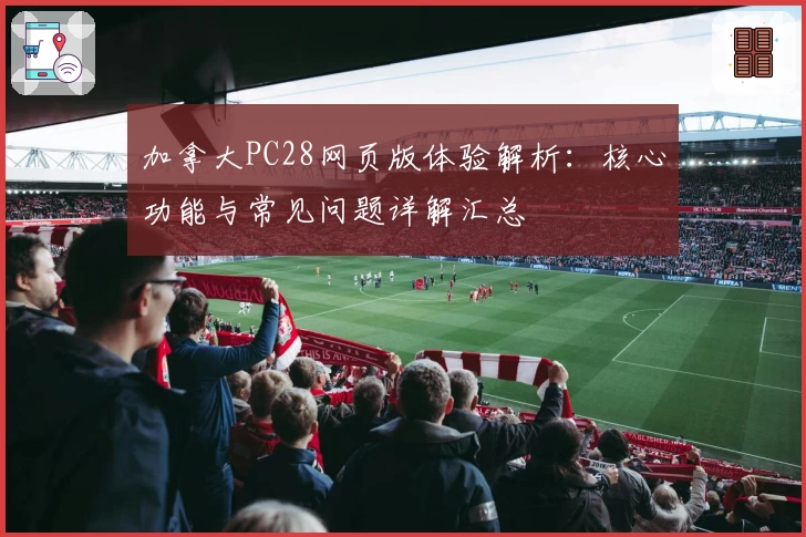 加拿大PC28网页版体验解析：核心功能与常见问题详解汇总