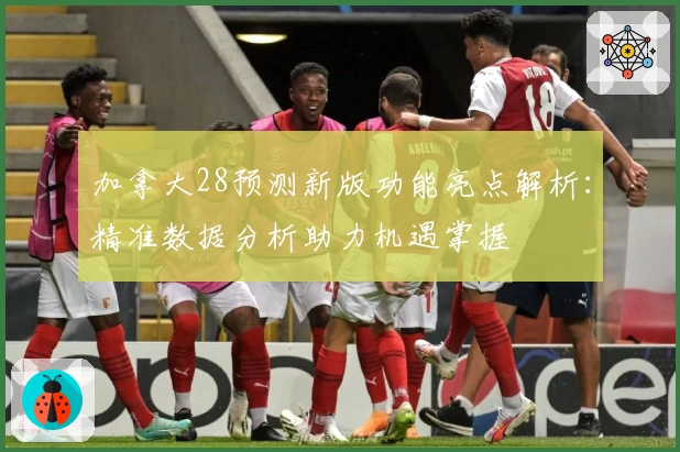 加拿大28预测新版功能亮点解析：精准数据分析助力机遇掌握