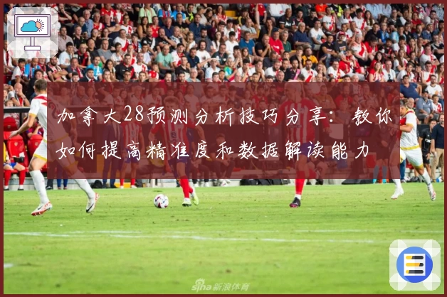 加拿大28预测分析技巧分享：教你如何提高精准度和数据解读能力