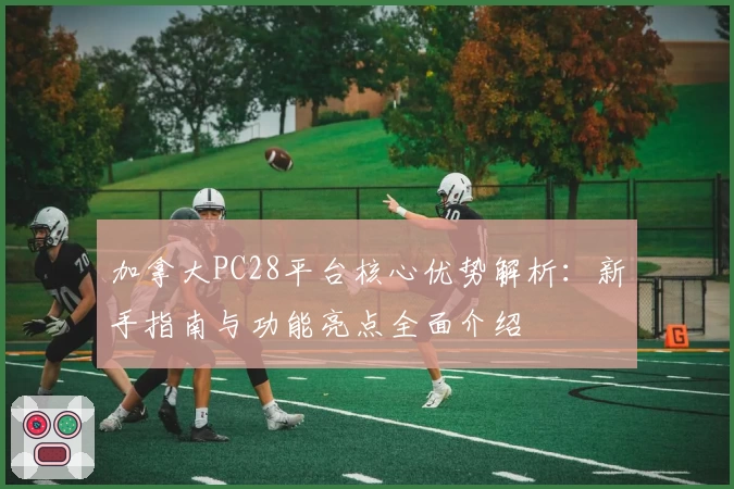 加拿大PC28平台核心优势解析：新手指南与功能亮点全面介绍