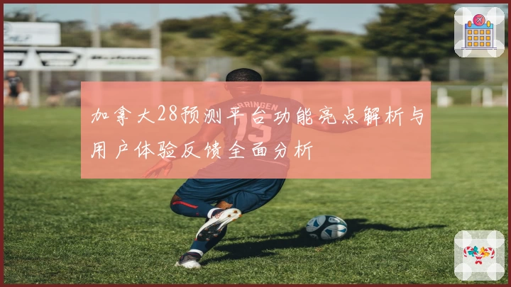 加拿大28预测平台功能亮点解析与用户体验反馈全面分析