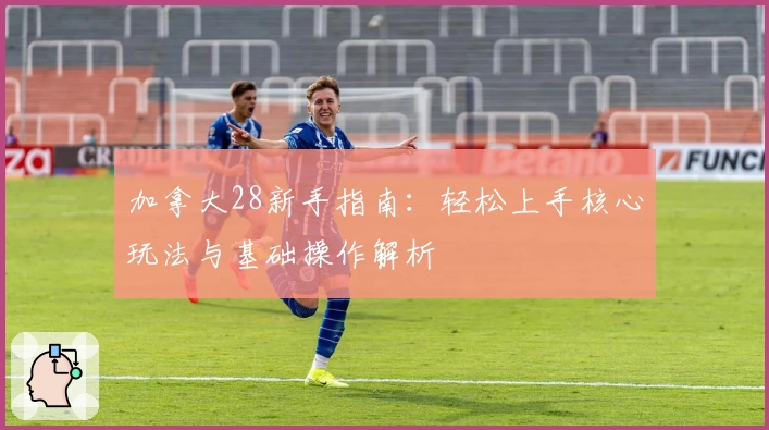 加拿大28新手指南：轻松上手核心玩法与基础操作解析