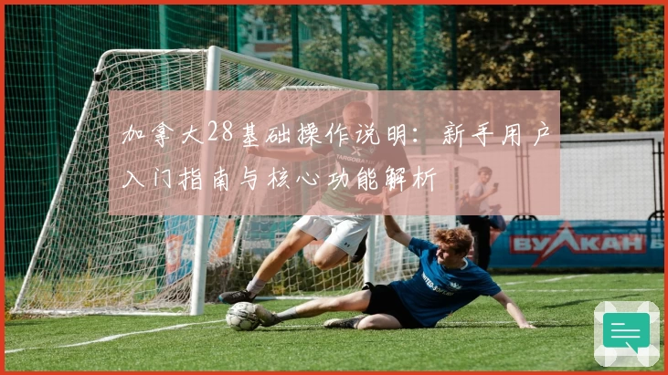 加拿大28基础操作说明：新手用户入门指南与核心功能解析