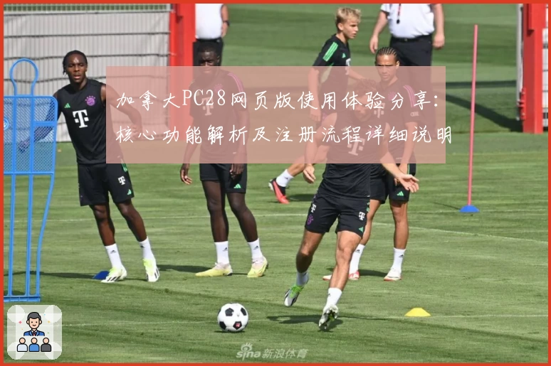 加拿大PC28网页版使用体验分享：核心功能解析及注册流程详细说明