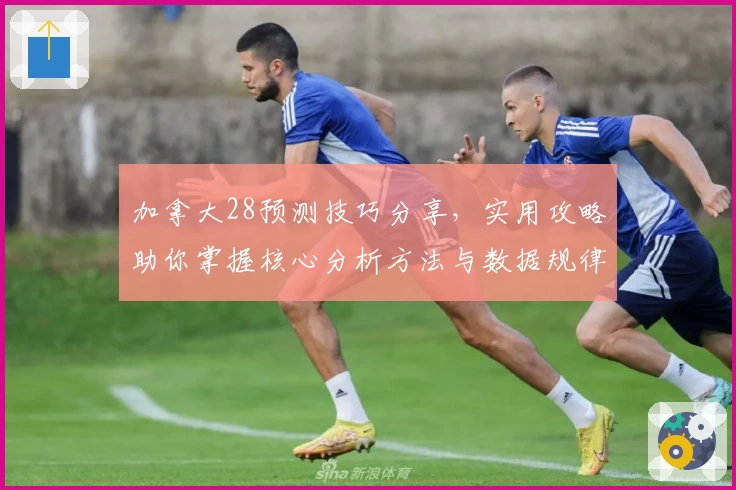加拿大28预测技巧分享，实用攻略助你掌握核心分析方法与数据规律