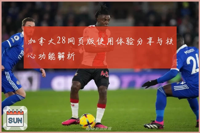 加拿大28网页版使用体验分享与核心功能解析