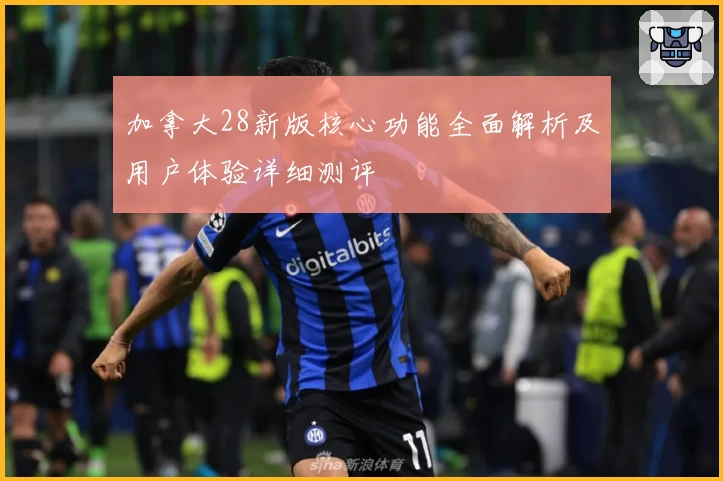 加拿大28新版核心功能全面解析及用户体验详细测评