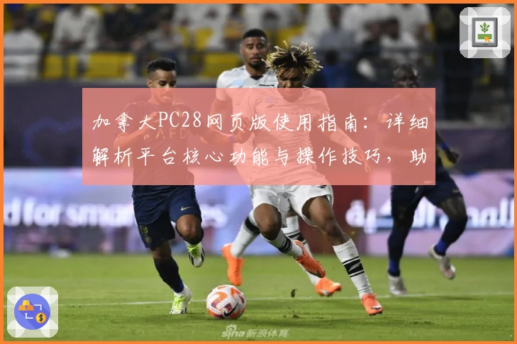 加拿大PC28网页版使用指南：详细解析平台核心功能与操作技巧，助您快速上手流畅体验