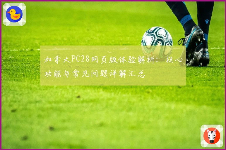 加拿大PC28网页版体验解析:核心功能与常见问题详解汇总