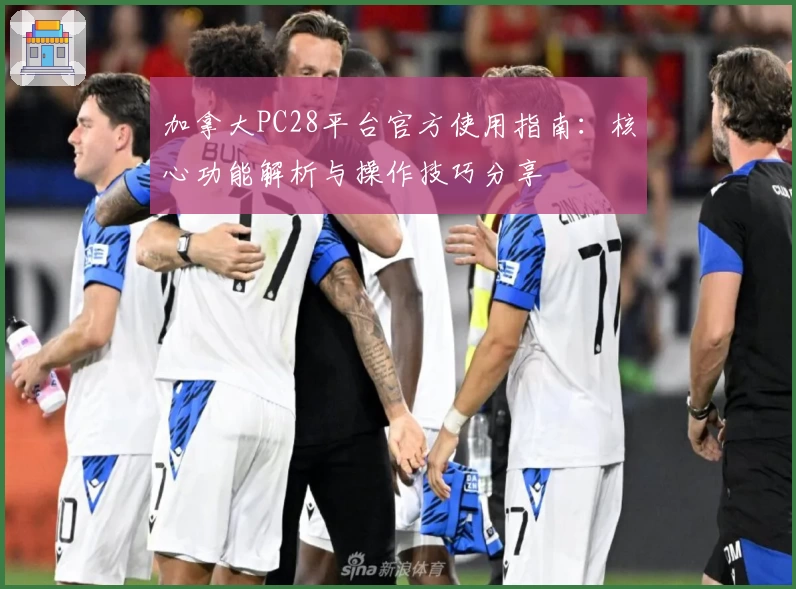 加拿大PC28平台官方使用指南：核心功能解析与操作技巧分享
