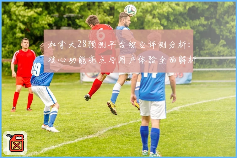 加拿大28预测平台综合评测分析:核心功能亮点与用户体验全面解析
