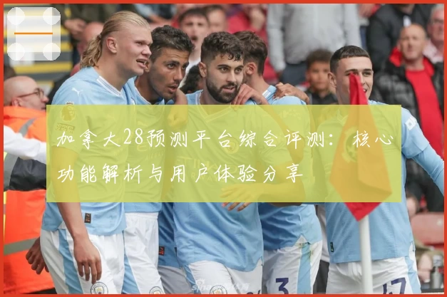 加拿大28预测平台综合评测：核心功能解析与用户体验分享