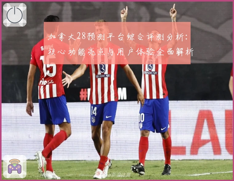 加拿大28预测平台综合评测分析：核心功能亮点与用户体验全面解析