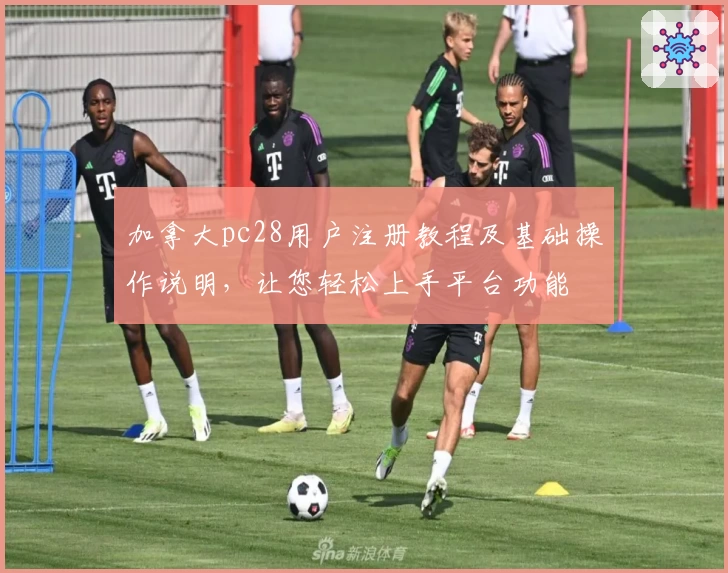 加拿大pc28用户注册教程及基础操作说明，让您轻松上手平台功能