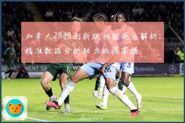 加拿大28预测新版功能亮点解析：精准数据分析助力机遇掌握